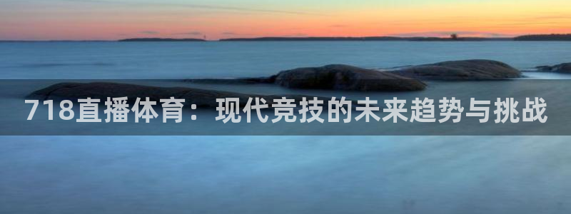718直播体育：现代竞技的未来趋势与挑战
